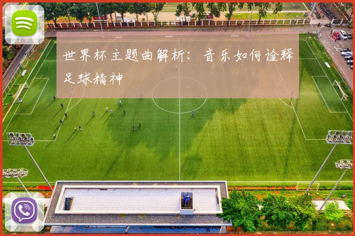 世界杯主题曲解析：音乐如何诠释足球精神