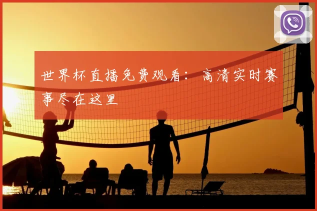 世界杯直播免费观看：高清实时赛事尽在这里