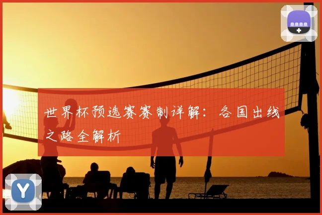 世界杯预选赛赛制详解：各国出线之路全解析
