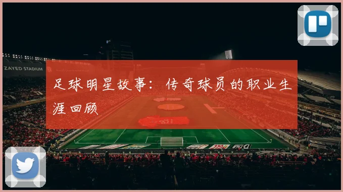 足球明星故事：传奇球员的职业生涯回顾