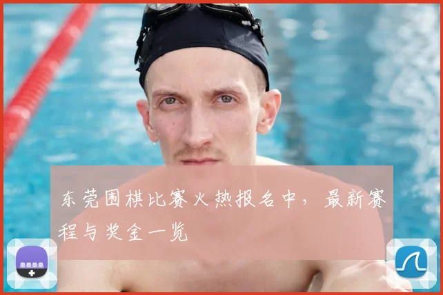 东莞围棋比赛火热报名中，最新赛程与奖金一览