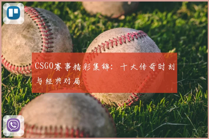 CSGO赛事精彩集锦：十大传奇时刻与经典对局