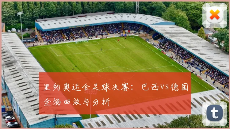 里约奥运会足球决赛：巴西vs德国全场回放与分析