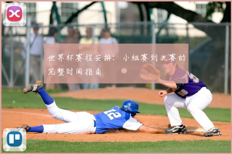 世界杯赛程安排：小组赛到决赛的完整时间指南