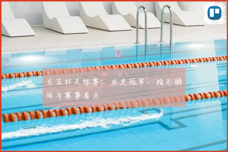 东亚杯足球赛：历史冠军、精彩瞬间与赛事看点