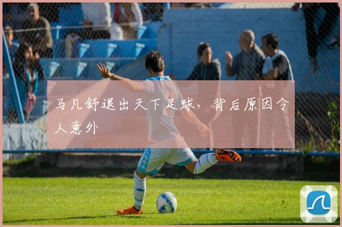 马凡舒退出天下足球，背后原因令人意外