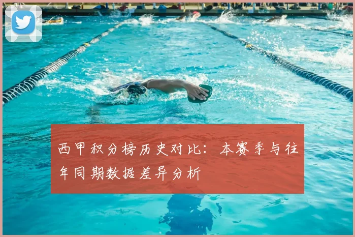 西甲积分榜历史对比：本赛季与往年同期数据差异分析