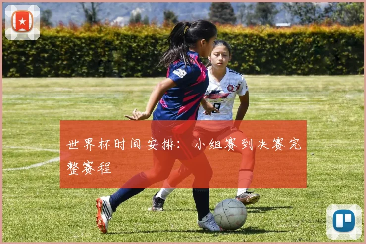 世界杯时间安排：小组赛到决赛完整赛程