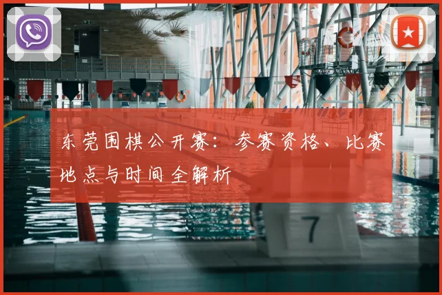 东莞围棋公开赛：参赛资格、比赛地点与时间全解析