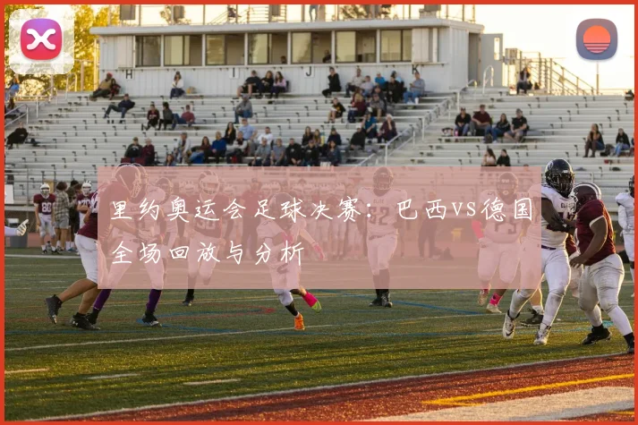里约奥运会足球决赛：巴西vs德国全场回放与分析